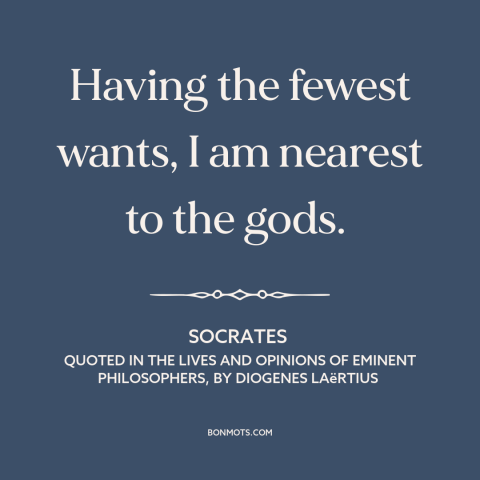 A quote by Socrates about attachment (buddhism): “Having the fewest wants, I am nearest to the gods.”