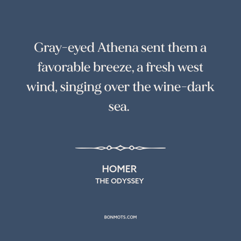 A quote by Homer about wind: “Gray-eyed Athena sent them a favorable breeze, a fresh west wind, singing over the…”