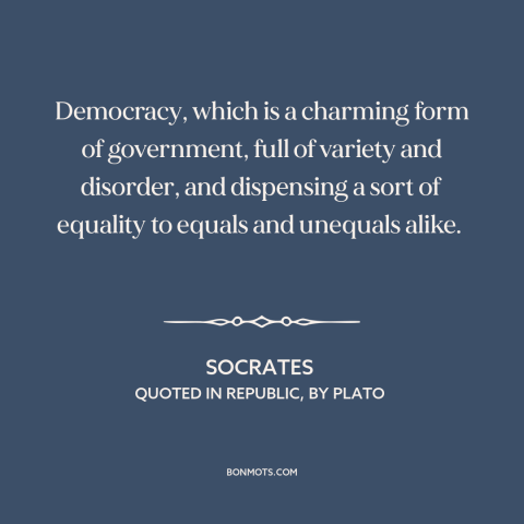 A quote by Socrates about democracy: “Democracy, which is a charming form of government, full of variety and disorder, and…”