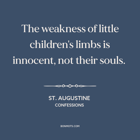 A quote by St. Augustine about original sin: “The weakness of little children's limbs is innocent, not their souls.”