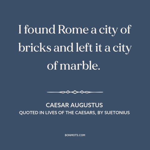 A quote by Caesar Augustus about rome: “I found Rome a city of bricks and left it a city of marble.”