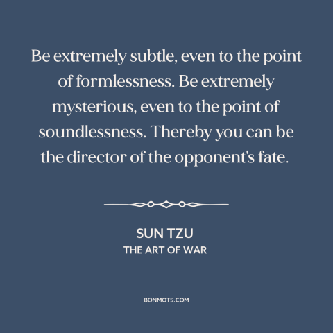 A quote by Sun Tzu about military strategy: “Be extremely subtle, even to the point of formlessness. Be extremely…”