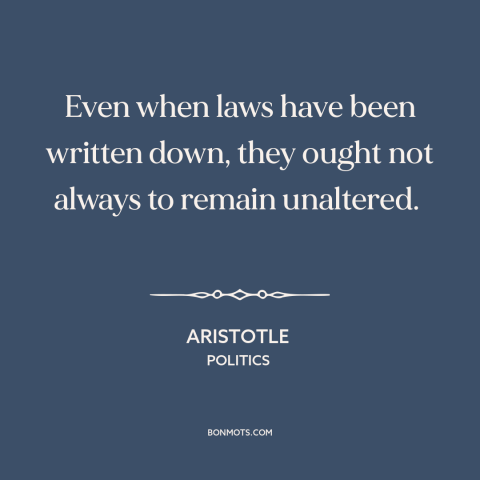 A quote by Aristotle about legal theory: “Even when laws have been written down, they ought not always to remain unaltered.”