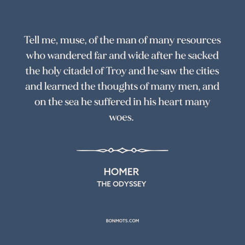 A quote by Homer: “Tell me, muse, of the man of many resources who wandered far and wide after he sacked…”