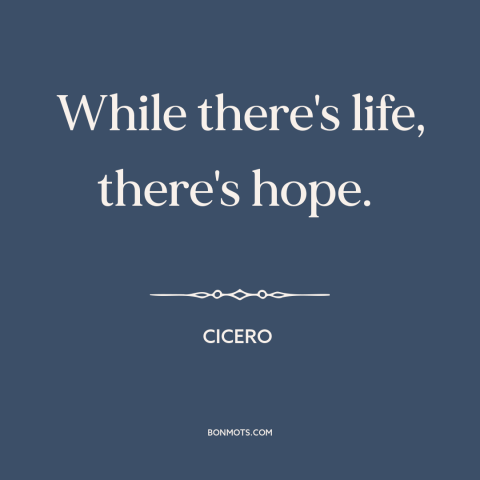 A quote by Cicero about hope springs eternal: “While there's life, there's hope.”