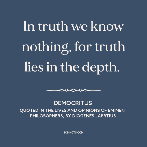 A quote by Democritus about nature of truth: “In truth we know nothing, for truth lies in the depth.”