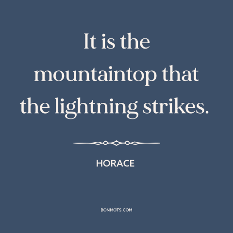 A quote by Horace about downsides of taking risks: “It is the mountaintop that the lightning strikes.”