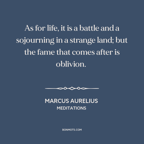 A quote by Marcus Aurelius about the human condition: “As for life, it is a battle and a sojourning in a strange land;…”