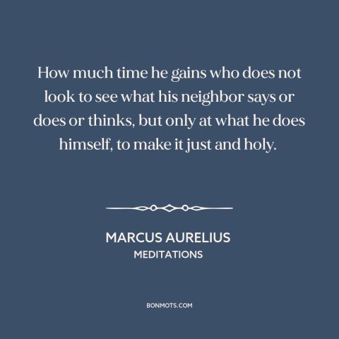 A quote by Marcus Aurelius about comparing oneself to others: “How much time he gains who does not look to see what his…”