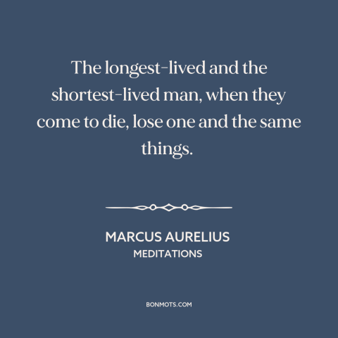 A quote by Marcus Aurelius about death as equalizer: “The longest-lived and the shortest-lived man, when they come to die…”