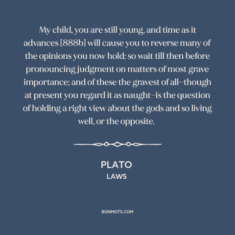 A quote by Plato about belief in god: “My child, you are still young, and time as it advances [888b] will cause…”