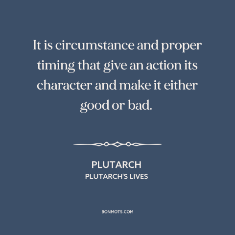 A quote by Plutarch about moral theory: “It is circumstance and proper timing that give an action its character and make…”