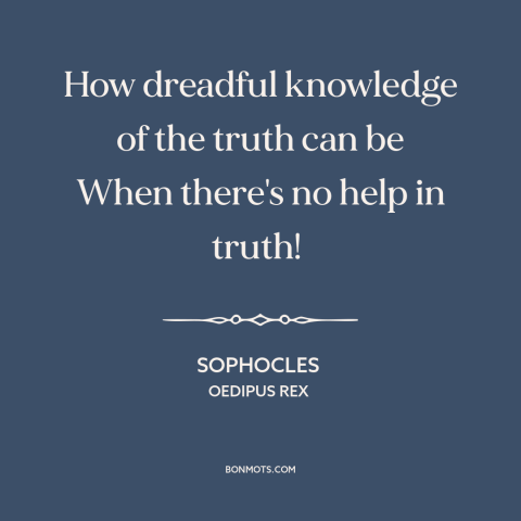 A quote by Sophocles about truth hurts: “How dreadful knowledge of the truth can be When there's no help in truth!”