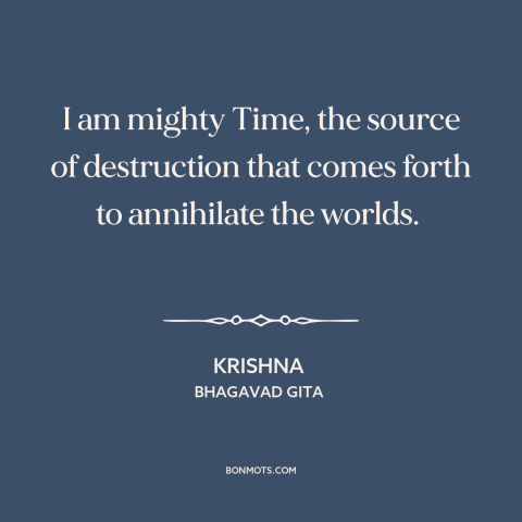 A quote from Bhagavad Gita about time: “I am mighty Time, the source of destruction that comes forth to annihilate the”