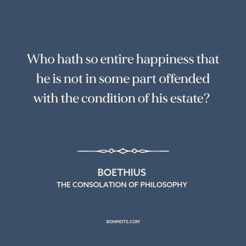 A quote by Boethius about dissatisfaction: “Who hath so entire happiness that he is not in some part offended with…”