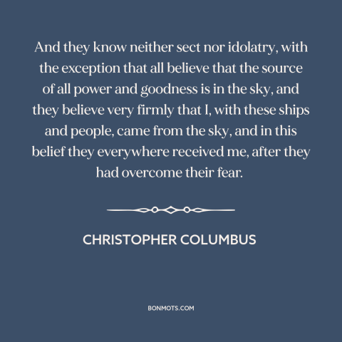 A quote by Christopher Columbus about first contact with native americans: “And they know neither sect nor idolatry…”