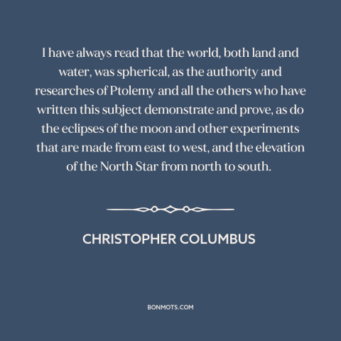 A quote by Christopher Columbus about curvature of the earth: “I have always read that the world, both land and water…”