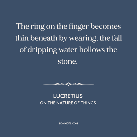 A quote by Lucretius about effects of time: “The ring on the finger becomes thin beneath by wearing, the fall of dripping…”