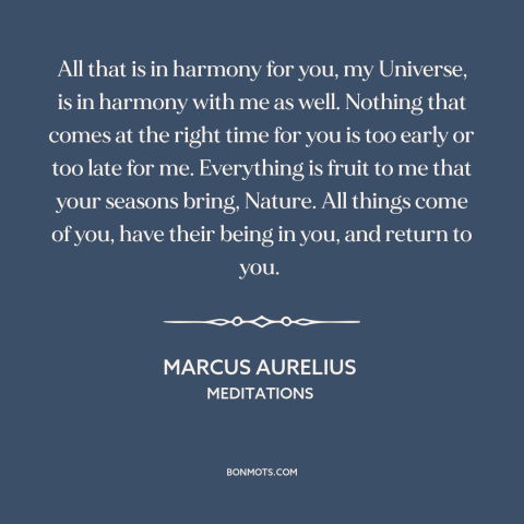 A quote by Marcus Aurelius about man and the universe: “All that is in harmony for you, my Universe, is in harmony with me…”