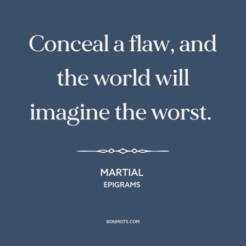 A quote by Martial about character flaws: “Conceal a flaw, and the world will imagine the worst.”