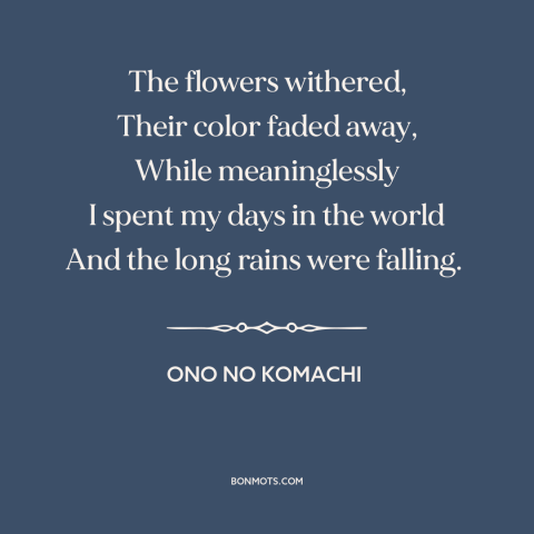 A quote by Ono no Komachi about wasting time: “The flowers withered, Their color faded away, While meaninglessly I spent…”