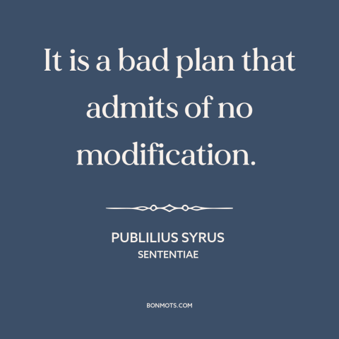 A quote by Publilius Syrus about adaptability: “It is a bad plan that admits of no modification.”