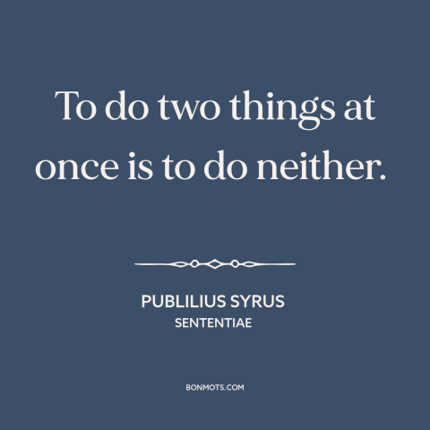 A quote by Publilius Syrus about multitasking: “To do two things at once is to do neither.”