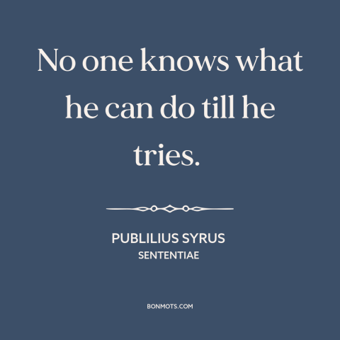 A quote by Publilius Syrus about finding one's limits: “No one knows what he can do till he tries.”