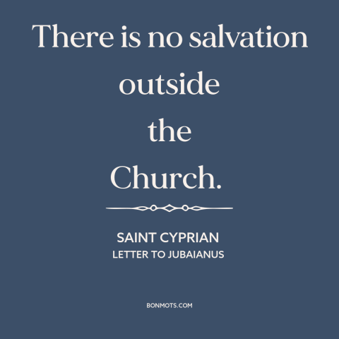 A quote by St. Cyprian about salvation: “There is no salvation outside the Church.”