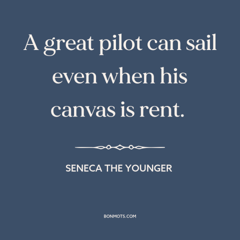 A quote by Seneca the Younger about overcoming adversity: “A great pilot can sail even when his canvas is rent.”