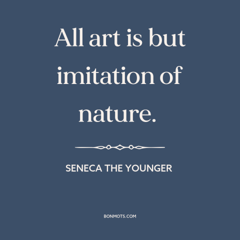 A quote by Seneca the Younger about nature of art: “All art is but imitation of nature.”