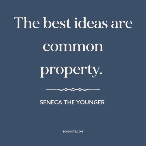 A quote by Seneca the Younger about ideas: “The best ideas are common property.”