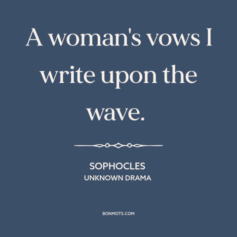 A quote by Sophocles: “A woman's vows I write upon the wave.”