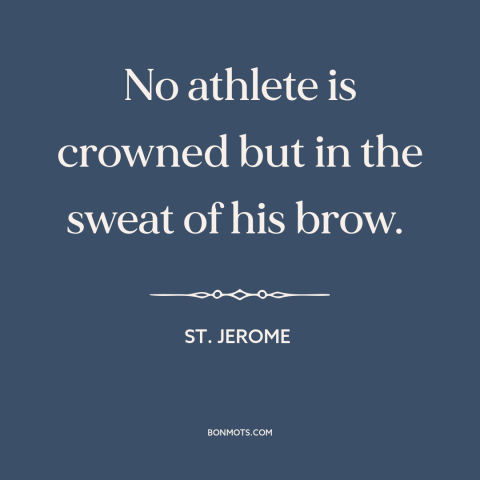 A quote by St. Jerome about athletes: “No athlete is crowned but in the sweat of his brow.”