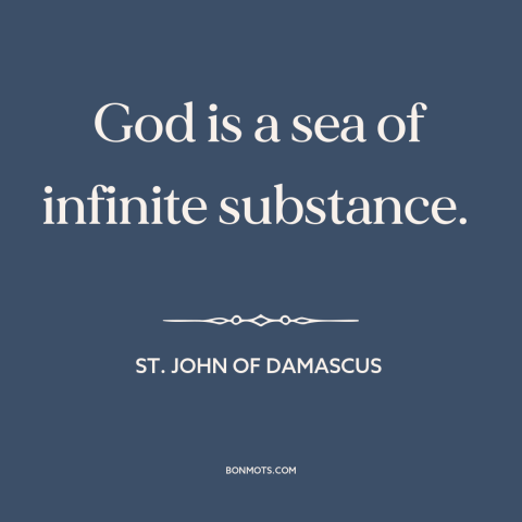 A quote by St. John of Damascus about nature of god: “God is a sea of infinite substance.”