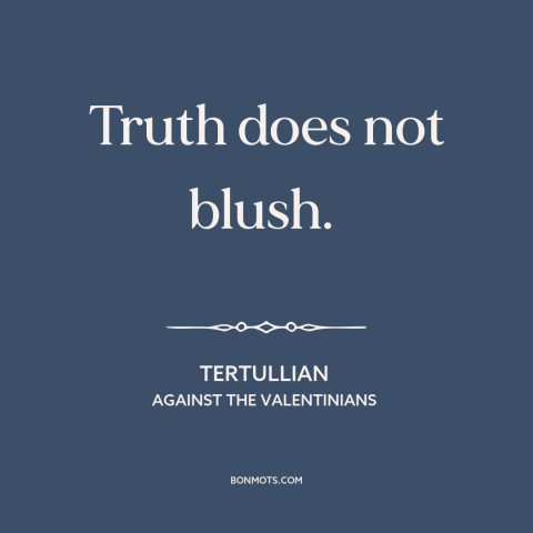 A quote by Tertullian about truth: “Truth does not blush.”