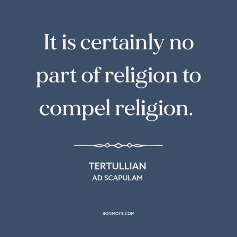 A quote by Tertullian about freedom of religion: “It is certainly no part of religion to compel religion.”