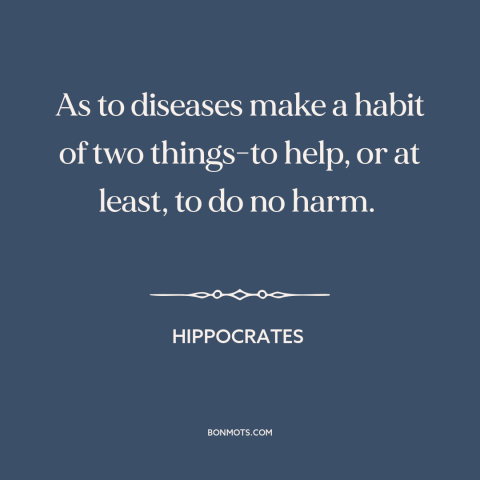 A quote by Hippocrates about practicing medicine: “As to diseases make a habit of two things-to help, or at least, to…”