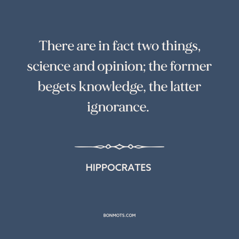 A quote by Hippocrates about science: “There are in fact two things, science and opinion; the former begets knowledge, the…”