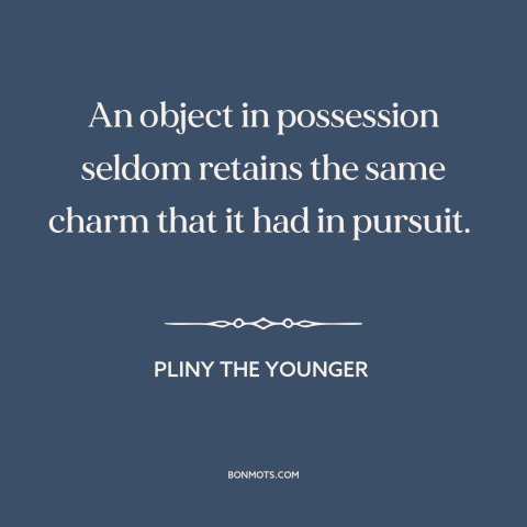 A quote by Pliny the Younger about the chase: “An object in possession seldom retains the same charm that it had in…”