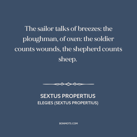 A quote by Sextus Propertius about stories: “The sailor talks of breezes: the ploughman, of oxen: the soldier counts…”