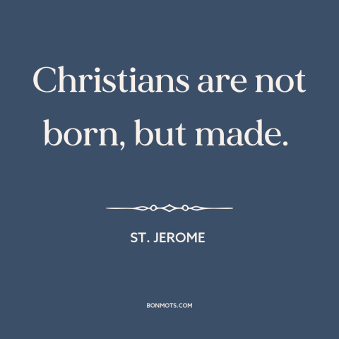 A quote by St. Jerome about salvation: “Christians are not born, but made.”