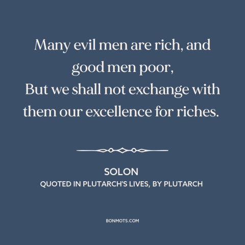 A quote by Solon about virtue: “Many evil men are rich, and good men poor, But we shall not exchange with them our…”