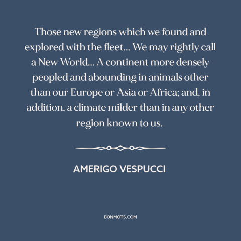 A quote by Amerigo Vespucci about the new world: “Those new regions which we found and explored with the fleet... We may…”