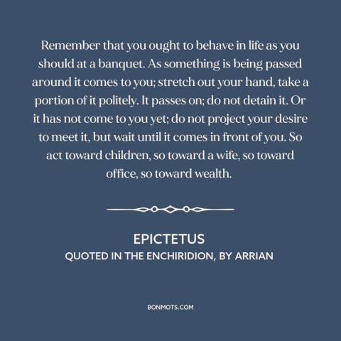 A quote by Epictetus about patience: “Remember that you ought to behave in life as you should at a banquet...”