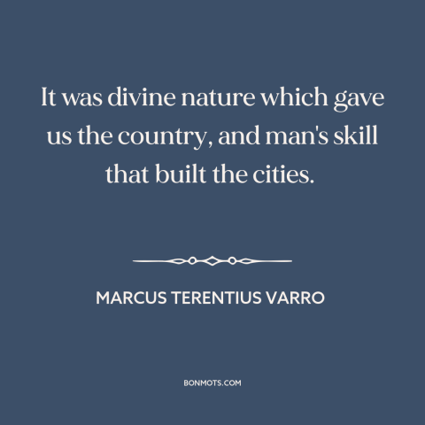 A quote by Marcus Terentius Varro about rural vs. urban: “It was divine nature which gave us the country, and man's…”