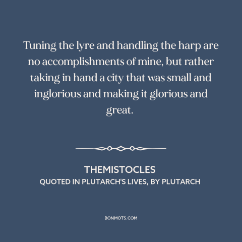 A quote by Themistocles about political leadership: “Tuning the lyre and handling the harp are no accomplishments of…”