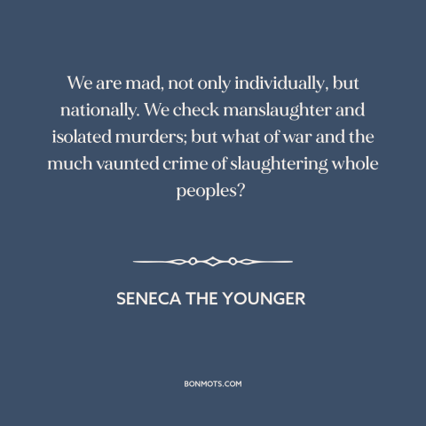 A quote by Seneca the Younger about genocide: “We are mad, not only individually, but nationally. We check manslaughter and…”