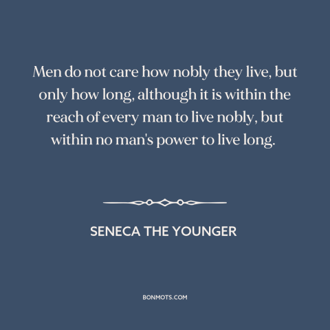 A quote by Seneca the Younger about length of life: “Men do not care how nobly they live, but only how long, although it…”