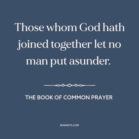 A quote from The Book of Common Prayer about marriage: “Those whom God hath joined together let no man put asunder.”